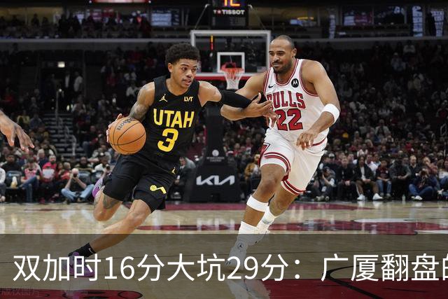 双加时16分大坑29分：广厦翻盘的第一推力不在外援了 3人优秀